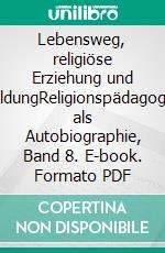 Lebensweg, religiöse Erziehung und BildungReligionspädagogik als Autobiographie, Band 8. E-book. Formato PDF ebook di Horst F. Rupp