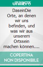 DaseinDie Orte, an denen wir uns befinden, und was wir aus unserem Ortssein machen können. E-book. Formato PDF ebook