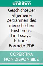 GeschichteDer allgemeine Zeitrahmen des menschlichen Existierens. Ein Essay.. E-book. Formato PDF ebook