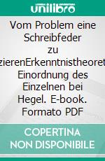 Vom Problem eine Schreibfeder zu deduzierenErkenntnistheoretische Einordnung des Einzelnen bei Hegel. E-book. Formato PDF ebook