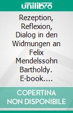 Rezeption, Reflexion, Dialog in den Widmungen an Felix Mendelssohn Bartholdy. E-book. Formato PDF ebook