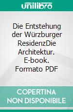 Die Entstehung der Würzburger ResidenzDie Architektur. E-book. Formato PDF ebook
