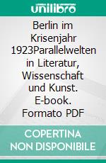 Berlin im Krisenjahr 1923Parallelwelten in Literatur, Wissenschaft und Kunst. E-book. Formato PDF ebook