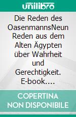 Die Reden des OasenmannsNeun Reden aus dem Alten Ägypten über Wahrheit und Gerechtigkeit. E-book. Formato PDF ebook