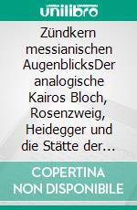 Zündkern messianischen AugenblicksDer analogische Kairos Bloch, Rosenzweig, Heidegger und die Stätte der philosophia perennis. E-book. Formato PDF ebook