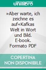 »Aber warte, ich zeichne es auf«Kafkas Welt in Wort und Bild. E-book. Formato PDF ebook