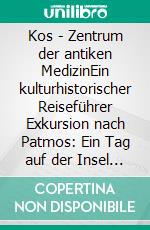 Kos - Zentrum der antiken MedizinEin kulturhistorischer Reiseführer Exkursion nach Patmos: Ein Tag auf der Insel des Johannes. E-book. Formato PDF ebook