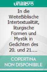 In die WeiteBiblische Intertextualität, liturgische Formen und Mystik in Gedichten des 20. und 21. Jahrhunderts. E-book. Formato PDF ebook