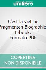 C'est la vieEine Fragmenten-Biographie. E-book. Formato PDF ebook