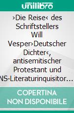›Die Reise‹ des Schriftstellers Will Vesper›Deutscher Dichter‹, antisemitischer Protestant und NS-Literaturinquisitor. E-book. Formato PDF ebook