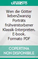 Wen die Götter liebenZwanzig Porträts frühverstorbener Klassik-Interpreten. E-book. Formato PDF ebook