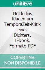 Hölderlins Klagen um TemporaZeit-Kritik eines Dichters. E-book. Formato PDF ebook