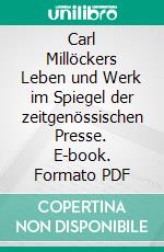 Carl Millöckers Leben und Werk im Spiegel der zeitgenössischen Presse. E-book. Formato PDF ebook