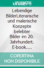 Lebendige BilderLiterarische und malerische Konzepte belebter Bilder im 20. Jahrhundert. E-book. Formato PDF ebook di Anna Christine Fricke