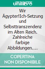 Wir Ägypter!Ich-Setzung und Selbsttranszendenz im Alten Reich. Zahlreiche farbige Abbildungen. E-book. Formato PDF ebook