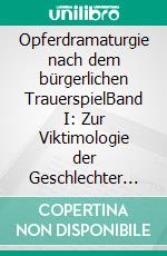 Opferdramaturgie nach dem bürgerlichen TrauerspielBand I: Zur Viktimologie der Geschlechter in Drama, Libretto und Prosa. E-book. Formato PDF ebook