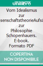 Vom Idealismus zur WissenschaftstheorieAufsätze zur Philosophie Schopenhauers. E-book. Formato PDF ebook