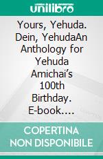Yours, Yehuda. Dein, YehudaAn Anthology for Yehuda Amichai’s 100th Birthday. E-book. Formato PDF ebook