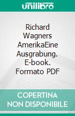 Richard Wagners AmerikaEine Ausgrabung. E-book. Formato PDF ebook