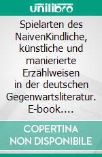 Spielarten des NaivenKindliche, künstliche und manierierte Erzählweisen in der deutschen Gegenwartsliteratur. E-book. Formato PDF ebook