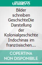 Bilder schreiben GeschichteDie Darstellung der Kolonialgeschichte Indochinas im französischen Spielfilm. E-book. Formato PDF ebook