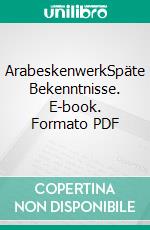 ArabeskenwerkSpäte Bekenntnisse. E-book. Formato PDF ebook