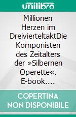 Millionen Herzen im DreivierteltaktDie Komponisten des Zeitalters der »Silbernen Operette«. E-book. Formato PDF ebook