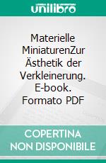 Materielle MiniaturenZur Ästhetik der Verkleinerung. E-book. Formato PDF ebook