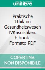 Praktische Ethik im Gesundheitswesen IVKasuistiken. E-book. Formato PDF ebook