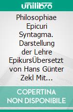 Philosophiae Epicuri Syntagma. Darstellung der Lehre EpikursÜbersetzt von Hans Günter Zekl Mit Einleitung, Anmerkungen und Indizes versehen, durchgesehen und herausgegeben von Else Zekl. E-book. Formato PDF ebook