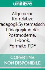 Allgemeine Korrelative PädagogikSystematische Pädagogik in der Postmoderne. E-book. Formato PDF ebook