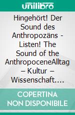 Hingehört! Der Sound des Anthropozäns - Listen! The Sound of the AnthropoceneAlltag – Kultur – Wissenschaft. Beiträge zur Europäischen Ethnologie/Volkskunde, Bd. 11. E-book. Formato PDF ebook