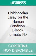 ChildhoodAn Essay on the Human Condition. E-book. Formato PDF ebook