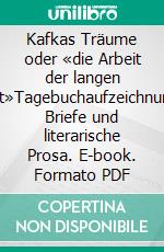 Kafkas Träume oder «die Arbeit der langen Nacht»Tagebuchaufzeichnungen, Briefe und literarische Prosa. E-book. Formato PDF ebook