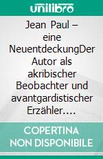 Jean Paul – eine NeuentdeckungDer Autor als akribischer Beobachter und avantgardistischer Erzähler. E-book. Formato PDF ebook