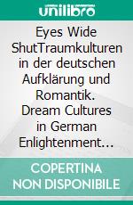 Eyes Wide ShutTraumkulturen in der deutschen Aufklärung und Romantik. Dream Cultures in German Enlightenment and Romanticism. E-book. Formato PDF ebook