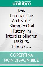 Das Europäische Archiv der StimmenOral History im interdisziplinären Diskurs. E-book. Formato PDF ebook