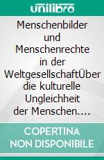 Menschenbilder und Menschenrechte in der WeltgesellschaftÜber die kulturelle Ungleichheit der Menschen. Europäische, islamische, indische, chinesische Kultur. E-book. Formato PDF ebook