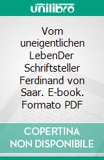 Vom uneigentlichen LebenDer Schriftsteller Ferdinand von Saar. E-book. Formato PDF ebook