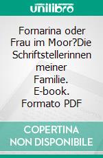 Fornarina oder Frau im Moor?Die Schriftstellerinnen meiner Familie. E-book. Formato PDF ebook