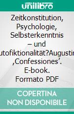Zeitkonstitution, Psychologie, Selbsterkenntnis – und Autofiktionalität?Augustins ,Confessiones’. E-book. Formato PDF ebook