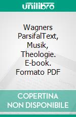 Wagners ParsifalText, Musik, Theologie. E-book. Formato PDF ebook