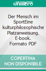 Der Mensch im SportEine kulturphilosophische Platzanweisung. E-book. Formato PDF ebook