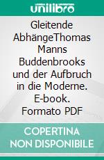 Gleitende AbhängeThomas Manns Buddenbrooks und der Aufbruch in die Moderne. E-book. Formato PDF ebook