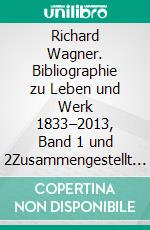 Richard Wagner. Bibliographie zu Leben und Werk 1833–2013, Band 1 und 2Zusammengestellt von Steffen Prignitz. E-book. Formato PDF ebook