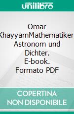 Omar KhayyamMathematiker, Astronom und Dichter. E-book. Formato PDF ebook