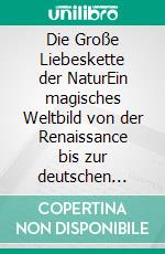 Die Große Liebeskette der NaturEin magisches Weltbild von der Renaissance bis zur deutschen Klassik. E-book. Formato PDF ebook