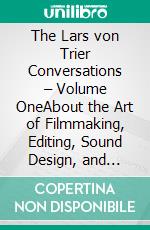 The Lars von Trier Conversations – Volume OneAbout the Art of Filmmaking, Editing, Sound Design, and Costume Design Conversations with Molly Malene Stensgaard, Per Streit, and Manon Rasmussen. E-book. Formato PDF ebook