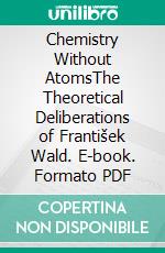 Chemistry Without AtomsThe Theoretical Deliberations of František Wald. E-book. Formato PDF ebook