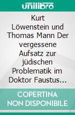 Kurt Löwenstein und Thomas Mann Der vergessene Aufsatz zur jüdischen Problematik im Doktor Faustus (1948)Eine Dokumentation. Herausgegeben und kommentiert von Dirk Heißerer und Klaus Kanzog. E-book. Formato PDF ebook